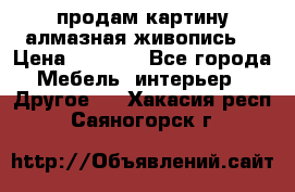 продам картину алмазная живопись  › Цена ­ 2 300 - Все города Мебель, интерьер » Другое   . Хакасия респ.,Саяногорск г.